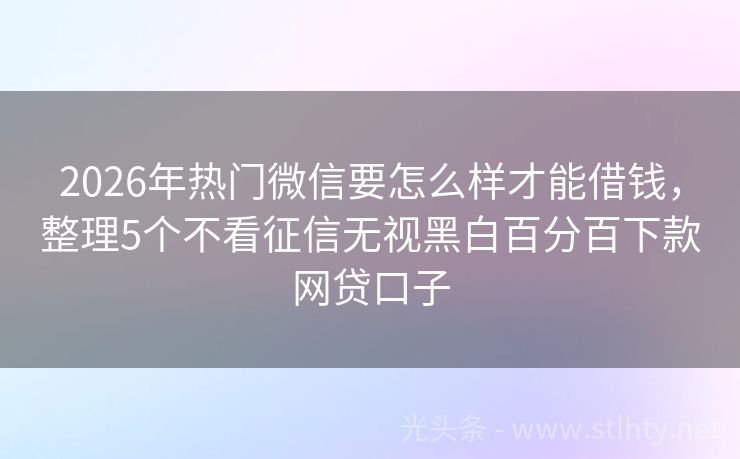 2026年热门微信要怎么样才能借钱,整理5个不看征信无视黑白百分百下款网贷口子