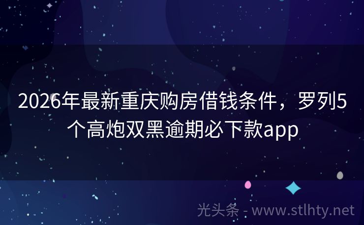 2026年最新重庆购房借钱条件,罗列5个高炮双黑逾期必下款app