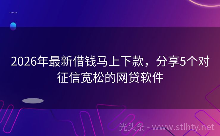 2026年最新借钱马上下款,分享5个对征信宽松的网贷软件