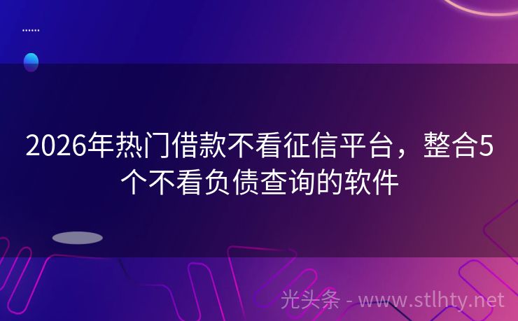 2026年热门借款不看征信平台，整合5个不看负债查询的软件