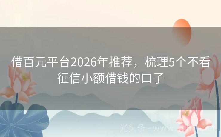 借百元平台2026年推荐，梳理5个不看征信小额借钱的口子