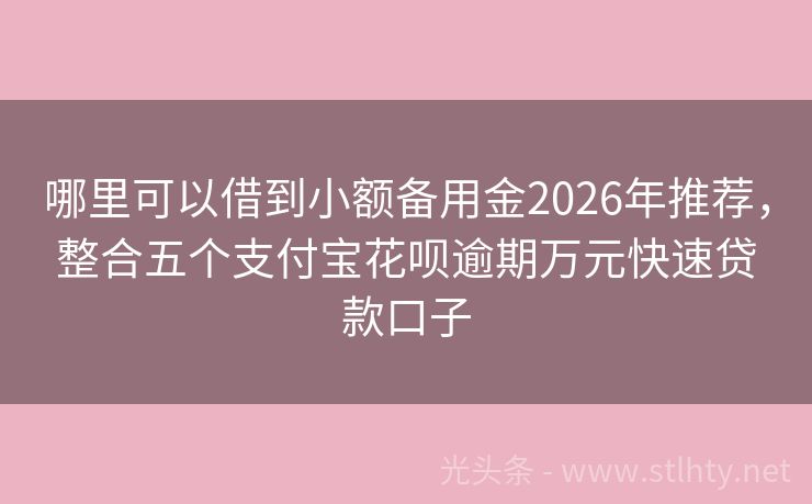 哪里可以借到小额备用金2026年推荐，整合五个支付宝花呗逾期万元快速贷款口子