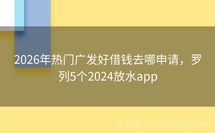2026年热门广发好借钱去哪申请，罗列5个2024放水app