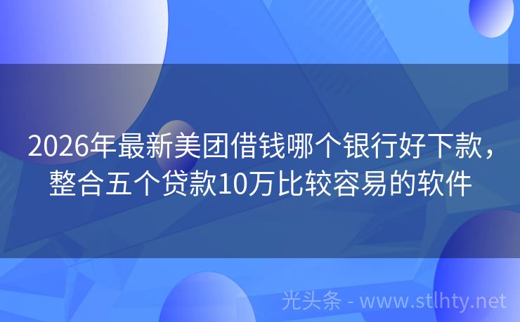 2026年最新美团借钱哪个银行好下款,整合五个贷款10万比较容易的软件