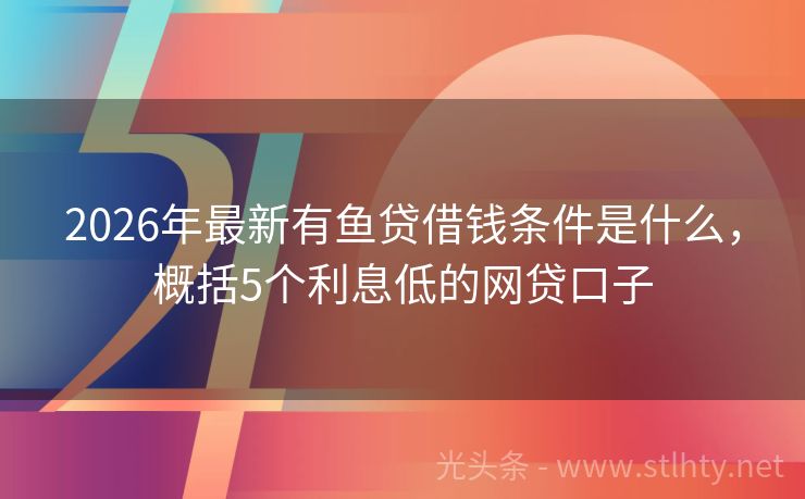 2026年最新有鱼贷借钱条件是什么,概括5个利息低的网贷口子