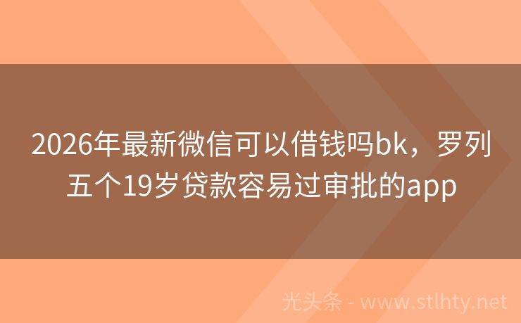 2026年最新微信可以借钱吗bk,罗列五个19岁贷款容易过审批的app