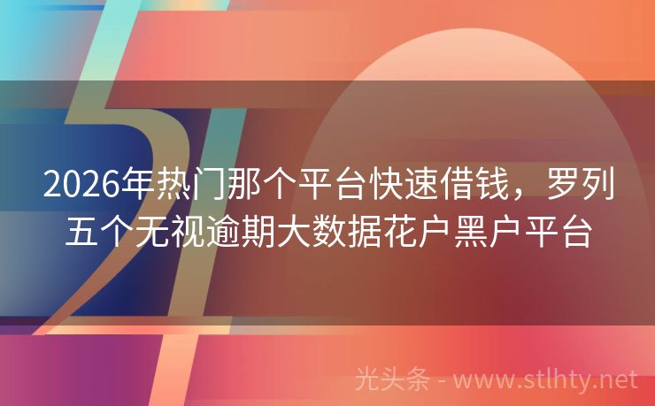 2026年热门那个平台快速借钱,罗列五个无视逾期大数据花户黑户平台