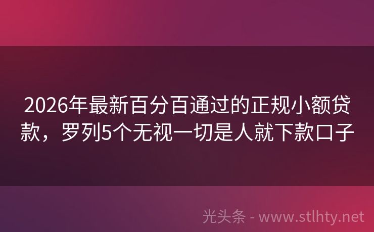 2026年最新百分百通过的正规小额贷款,罗列5个无视一切是人就下款口子
