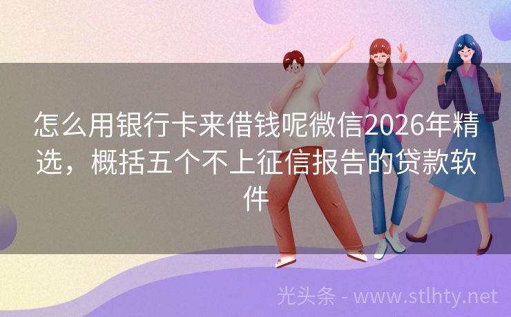 怎么用银行卡来借钱呢微信2026年精选,概括五个不上征信报告的贷款软件