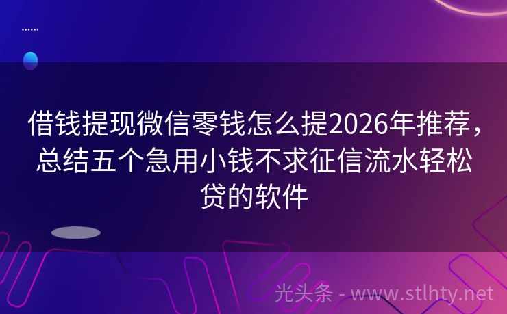 借钱提现微信零钱怎么提2026年推荐,总结五个急用小钱不求征信流水轻松贷的软件