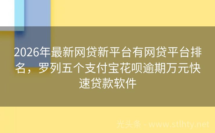 2026年最新网贷新平台有网贷平台排名，罗列五个支付宝花呗逾期万元快速贷款软件