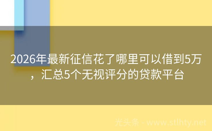 2026年最新征信花了哪里可以借到5万,汇总5个无视评分的贷款平台