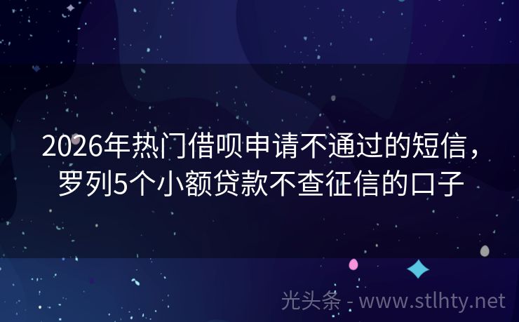 2026年热门借呗申请不通过的短信，罗列5个小额贷款不查征信的口子