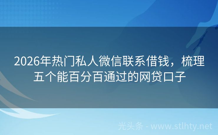 2026年热门私人微信联系借钱,梳理五个能百分百通过的网贷口子