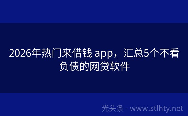 2026年热门来借钱 app,汇总5个不看负债的网贷软件