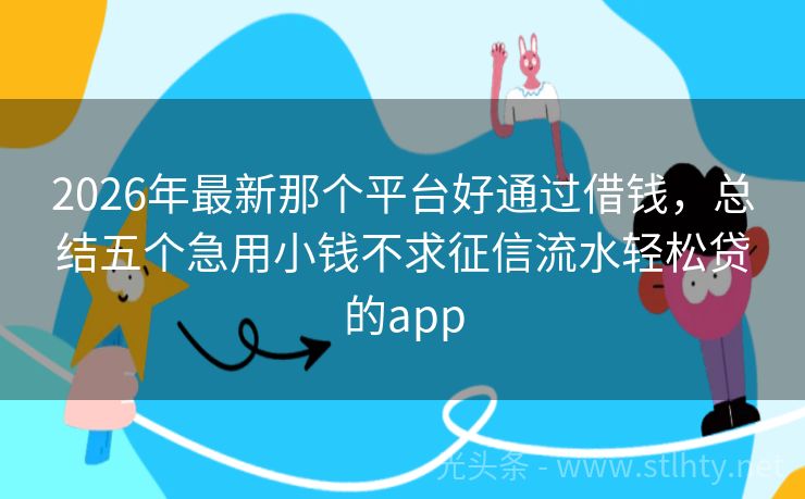 2026年最新那个平台好通过借钱，总结五个急用小钱不求征信流水轻松贷的app