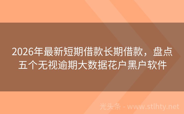 2026年最新短期借款长期借款,盘点五个无视逾期大数据花户黑户软件