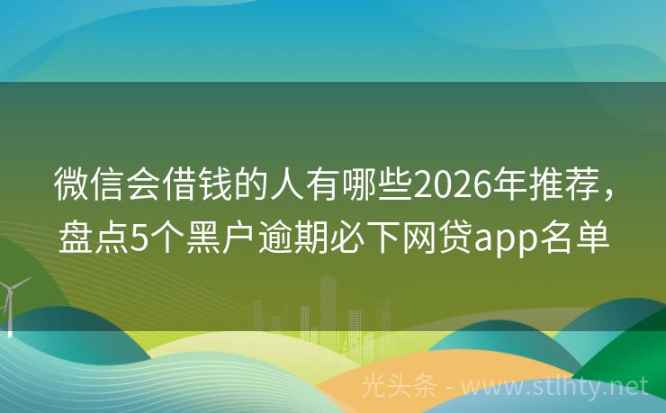 微信会借钱的人有哪些2026年推荐，盘点5个黑户逾期必下网贷app名单