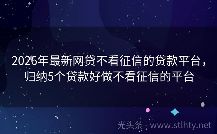 2026年最新网贷不看征信的贷款平台,归纳5个贷款好做不看征信的平台