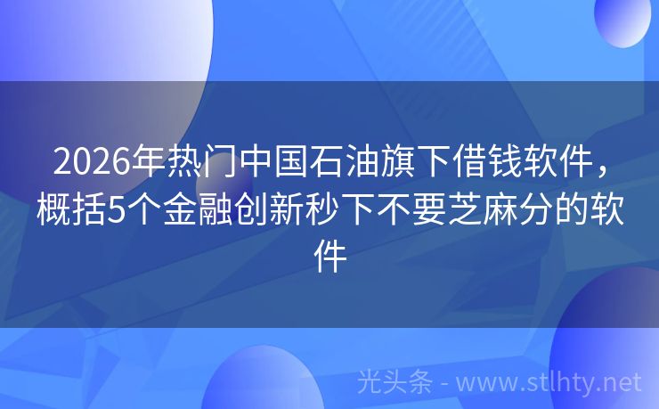 2026年热门中国石油旗下借钱软件,概括5个金融创新秒下不要芝麻分的软件