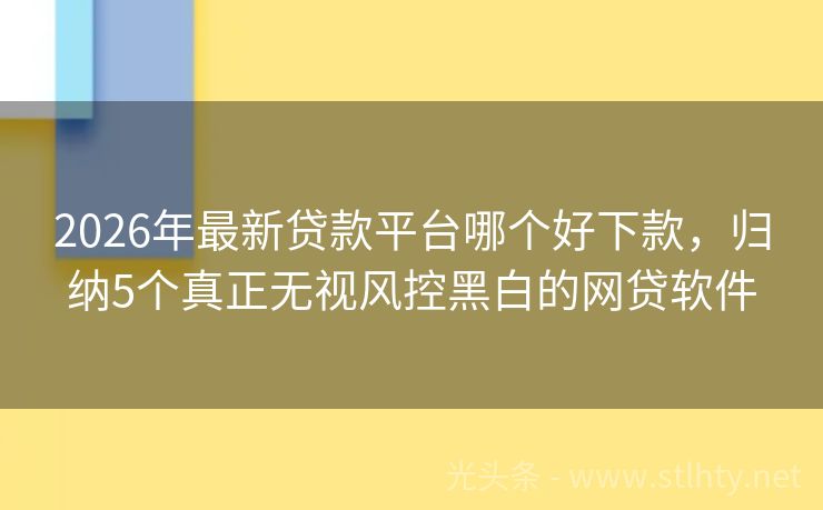2026年最新贷款平台哪个好下款，归纳5个真正无视风控黑白的网贷软件