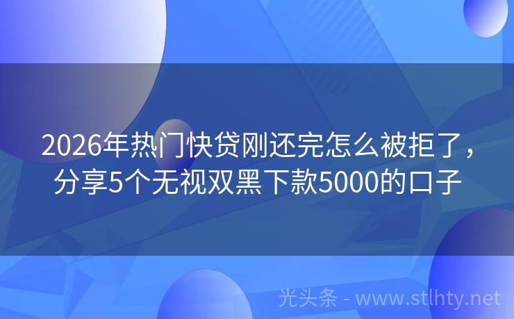 2026年热门快贷刚还完怎么被拒了,分享5个无视双黑下款5000的口子