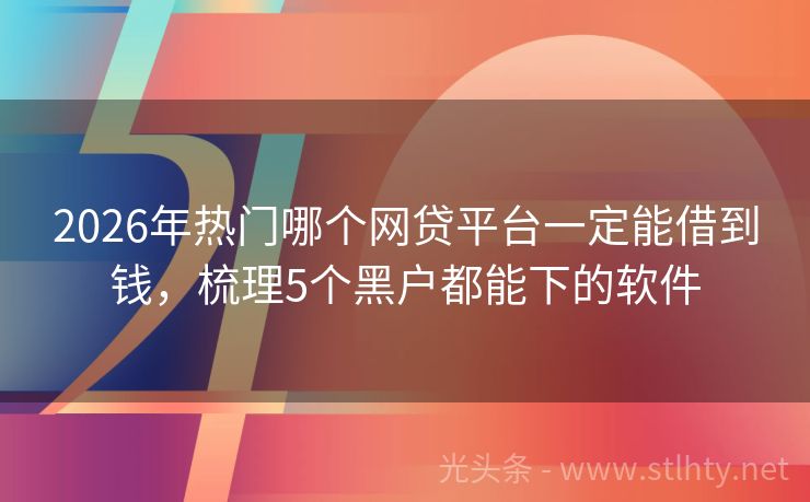 2026年热门哪个网贷平台一定能借到钱,梳理5个黑户都能下的软件