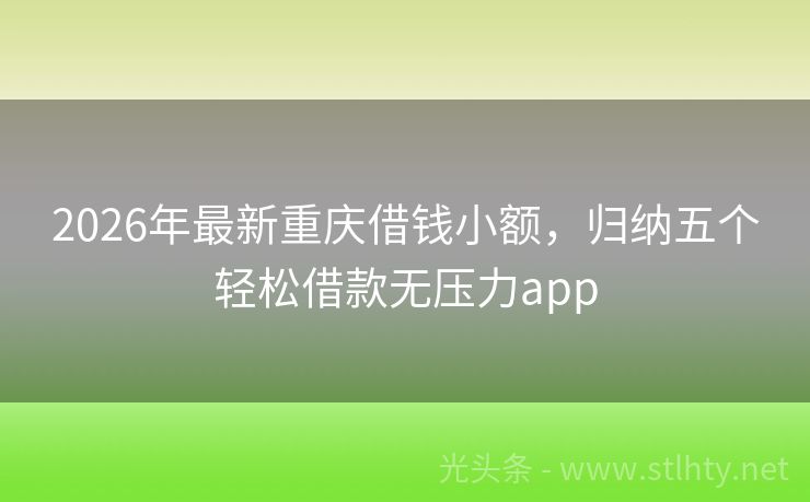 2026年最新重庆借钱小额,归纳五个轻松借款无压力app