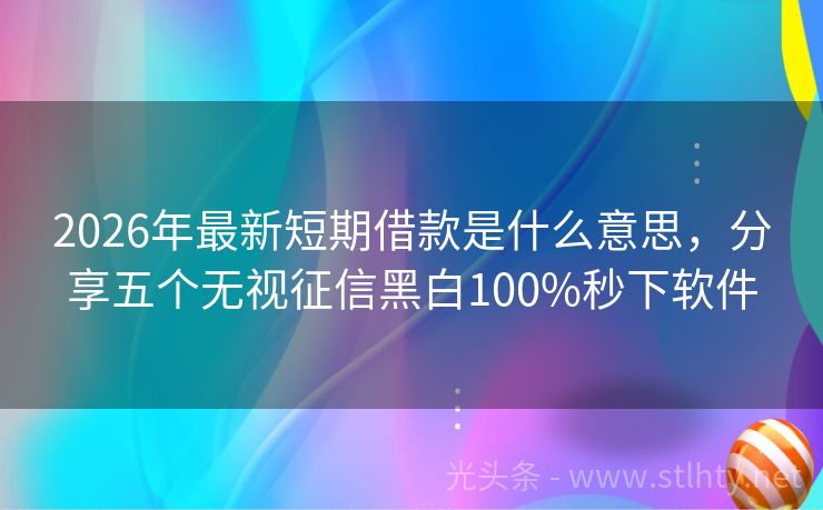 2026年最新短期借款是什么意思,分享五个无视征信黑白100%秒下软件