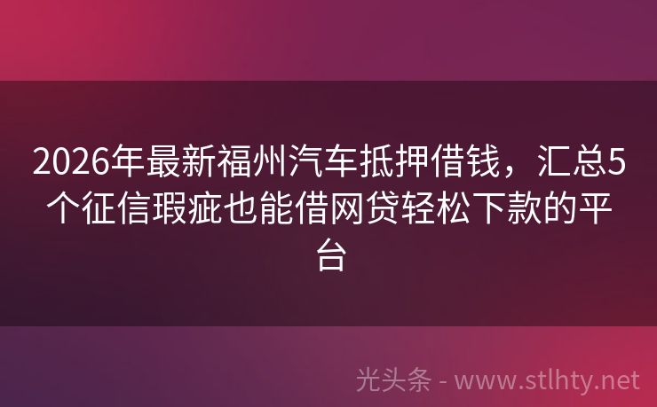 2026年最新福州汽车抵押借钱,汇总5个征信瑕疵也能借网贷轻松下款的平台