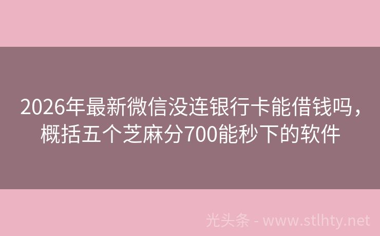 2026年最新微信没连银行卡能借钱吗，概括五个芝麻分700能秒下的软件