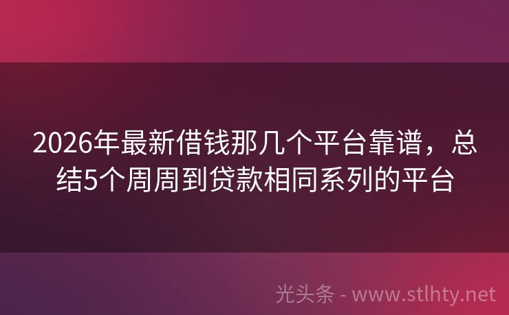 2026年最新借钱那几个平台靠谱,总结5个周周到贷款相同系列的平台