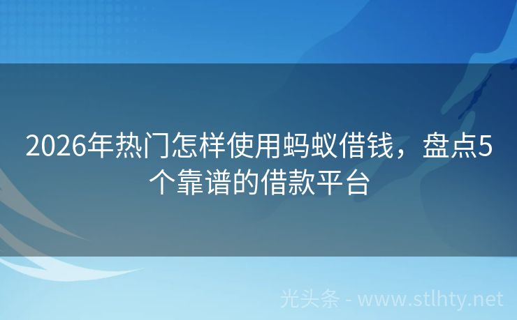 2026年热门怎样使用蚂蚁借钱，盘点5个靠谱的借款平台