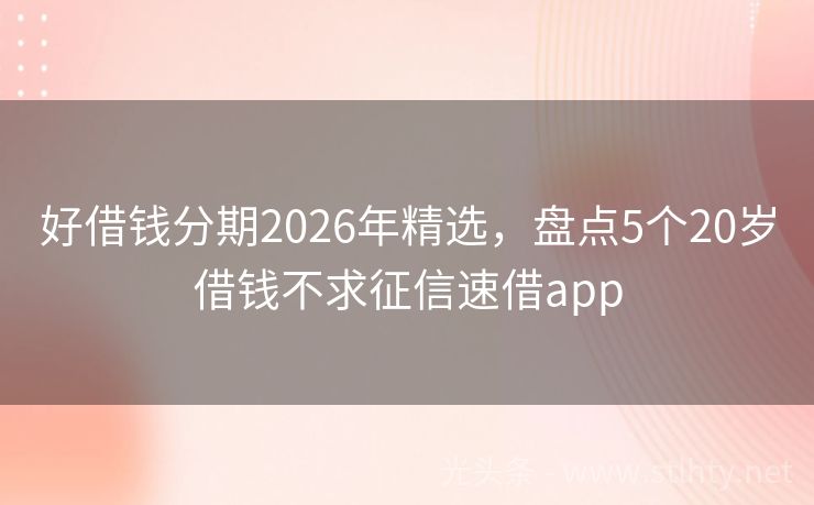 好借钱分期2026年精选，盘点5个20岁借钱不求征信速借app