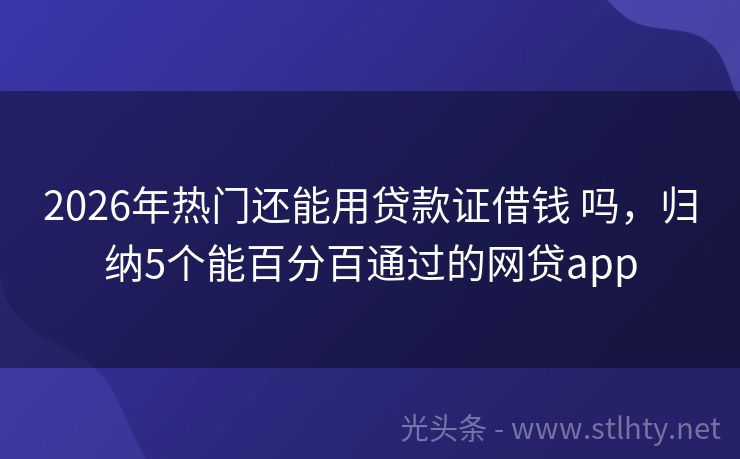 2026年热门还能用贷款证借钱 吗,归纳5个能百分百通过的网贷app