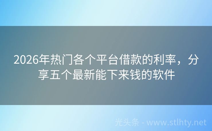 2026年热门各个平台借款的利率,分享五个最新能下来钱的软件
