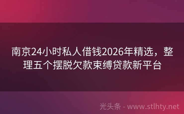 南京24小时私人借钱2026年精选，整理五个摆脱欠款束缚贷款新平台