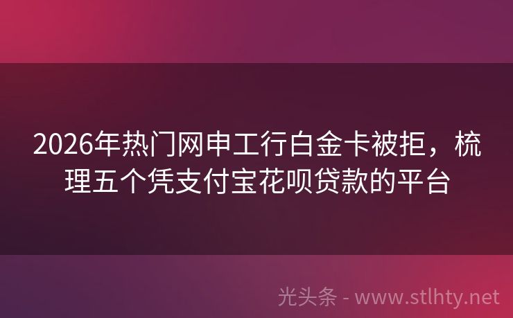 2026年热门网申工行白金卡被拒，梳理五个凭支付宝花呗贷款的平台