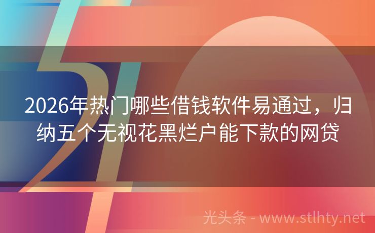 2026年热门哪些借钱软件易通过,归纳五个无视花黑烂户能下款的网贷