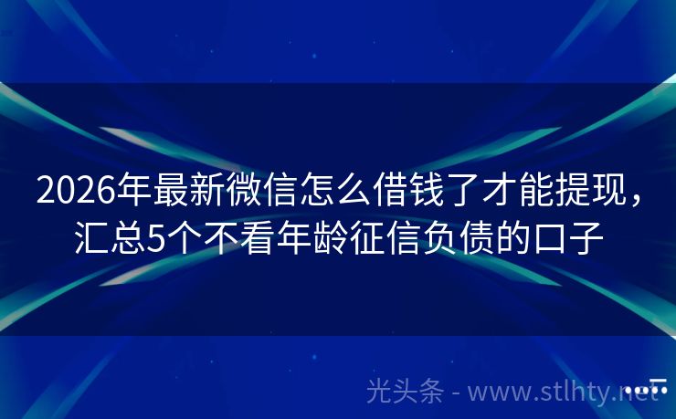 2026年最新微信怎么借钱了才能提现,汇总5个不看年龄征信负债的口子