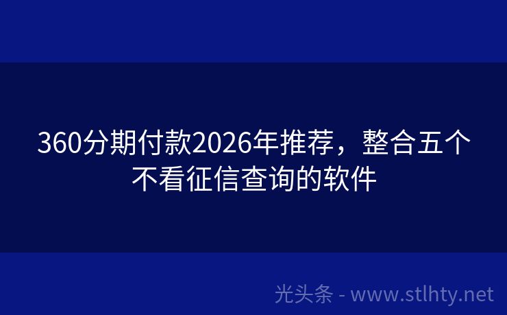 360分期付款2026年推荐，整合五个不看征信查询的软件
