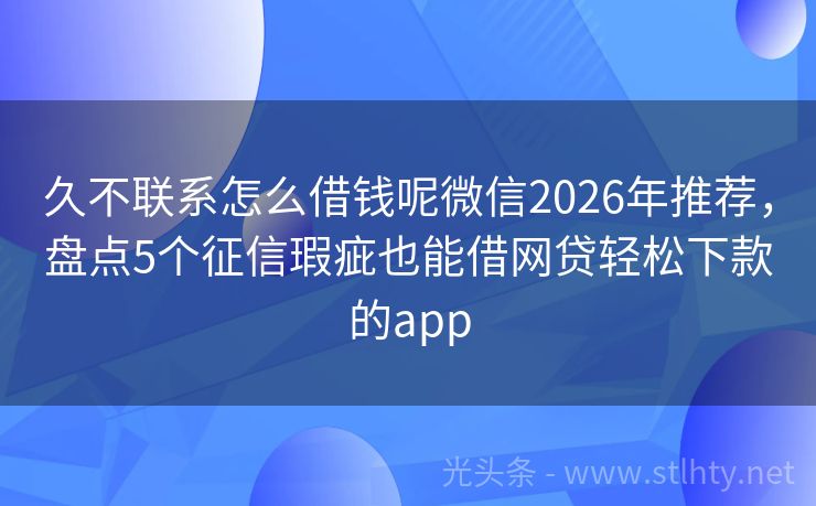 久不联系怎么借钱呢微信2026年推荐，盘点5个征信瑕疵也能借网贷轻松下款的app