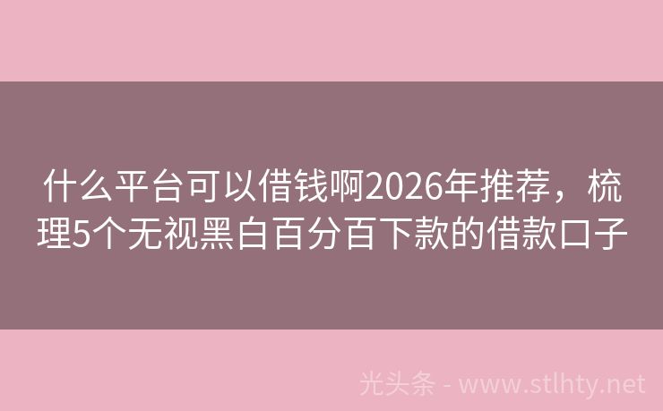 什么平台可以借钱啊2026年推荐，梳理5个无视黑白百分百下款的借款口子