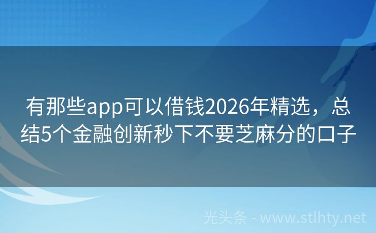 有那些app可以借钱2026年精选，总结5个金融创新秒下不要芝麻分的口子