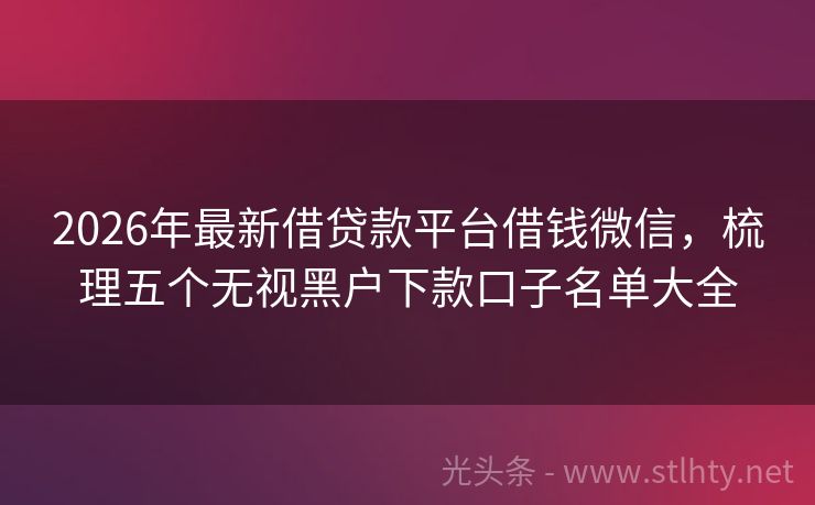 2026年最新借贷款平台借钱微信，梳理五个无视黑户下款口子名单大全