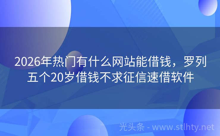 2026年热门有什么网站能借钱，罗列五个20岁借钱不求征信速借软件