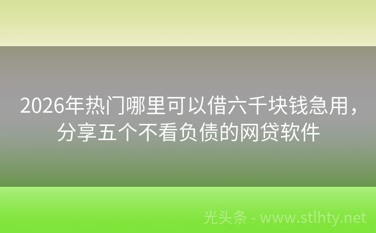 2026年热门哪里可以借六千块钱急用,分享五个不看负债的网贷软件