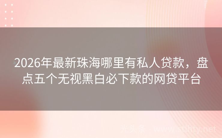 2026年最新珠海哪里有私人贷款，盘点五个无视黑白必下款的网贷平台