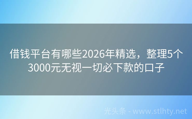 借钱平台有哪些2026年精选，整理5个3000元无视一切必下款的口子
