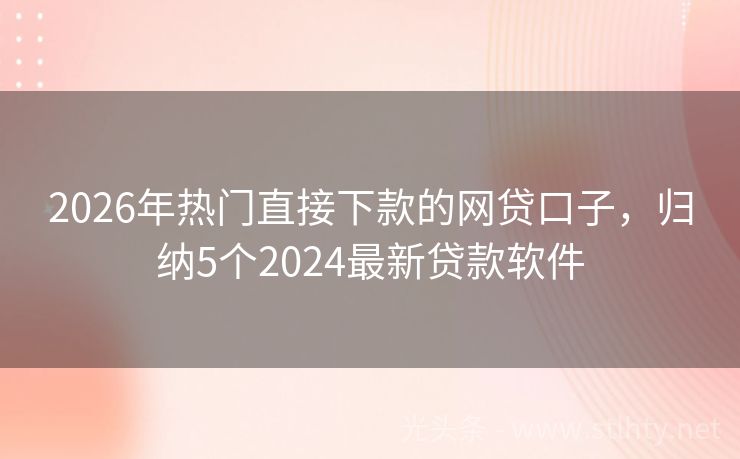 2026年热门直接下款的网贷口子，归纳5个2024最新贷款软件